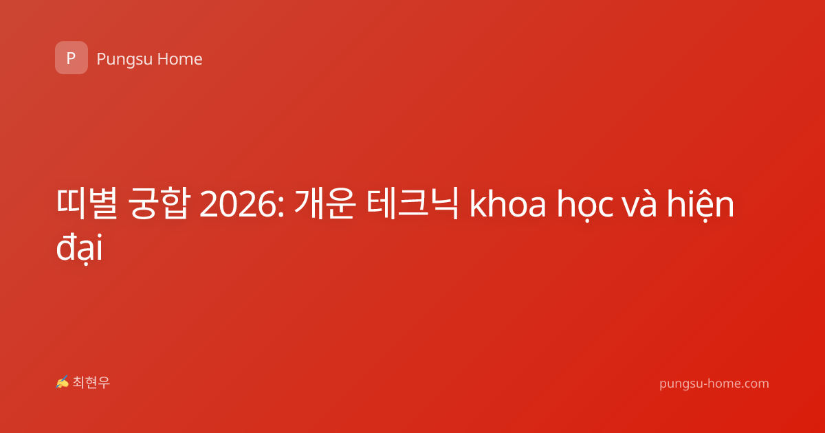 띠별 궁합 2026: 개운 테크닉 khoa học và hiện đại