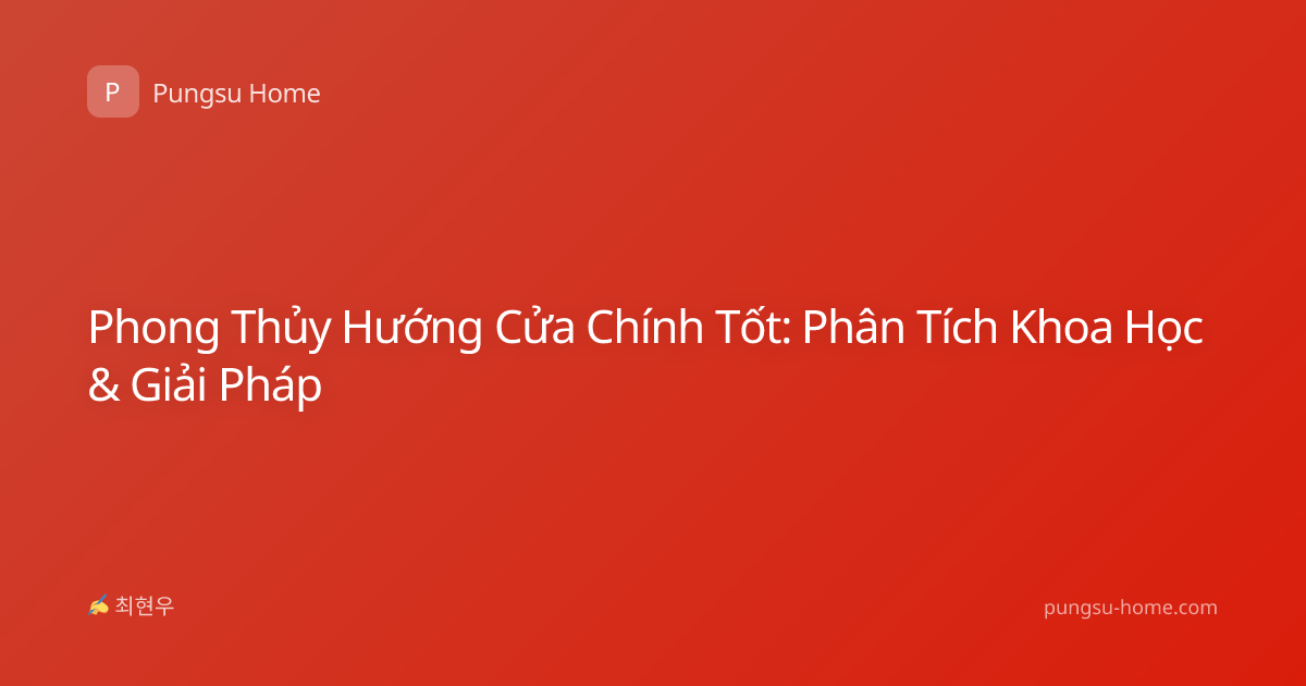 Phong Thủy Hướng Cửa Chính Tốt: Phân Tích Khoa Học & Giải Pháp